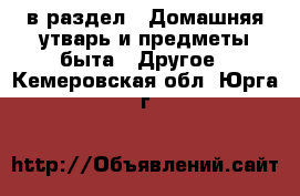  в раздел : Домашняя утварь и предметы быта » Другое . Кемеровская обл.,Юрга г.